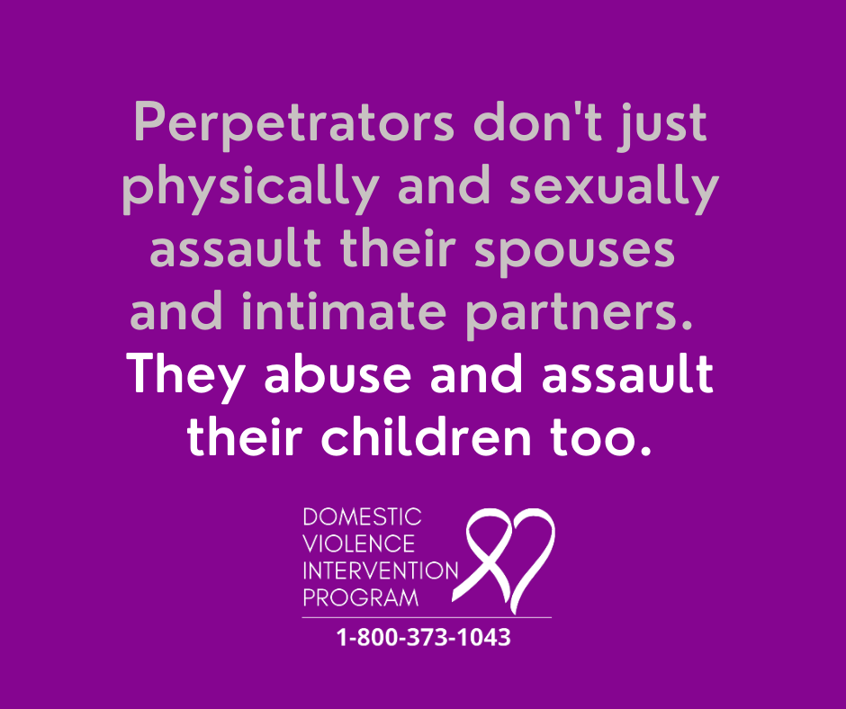 Perpetrators don't just physically and sexually assault their spouses and intimate partners. They abuse and assault their children too.